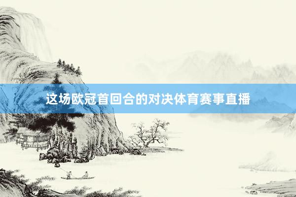 这场欧冠首回合的对决体育赛事直播