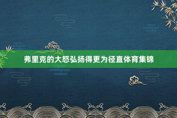 弗里克的大怒弘扬得更为径直体育集锦