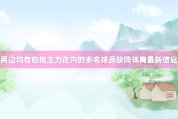 两边均有包括主力在内的多名球员缺阵体育最新信息