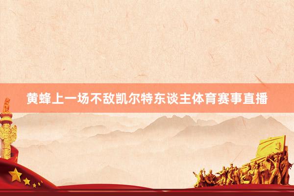 黄蜂上一场不敌凯尔特东谈主体育赛事直播