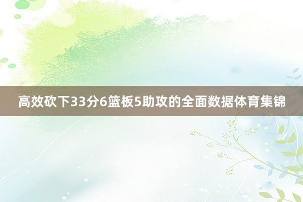 高效砍下33分6篮板5助攻的全面数据体育集锦