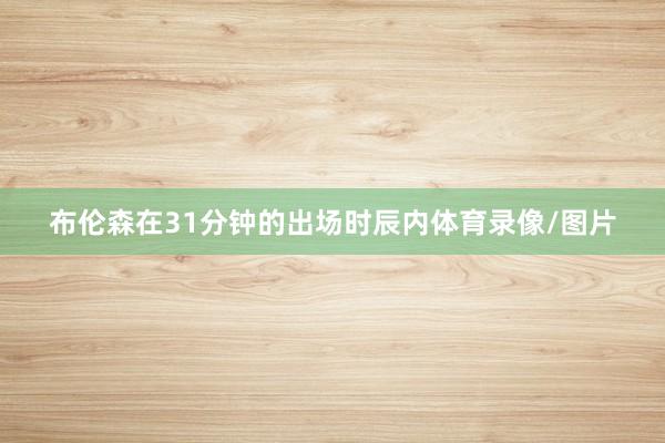 布伦森在31分钟的出场时辰内体育录像/图片