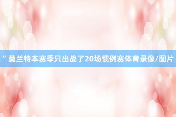 ”莫兰特本赛季只出战了20场惯例赛体育录像/图片