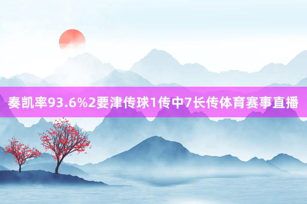 奏凯率93.6%2要津传球1传中7长传体育赛事直播