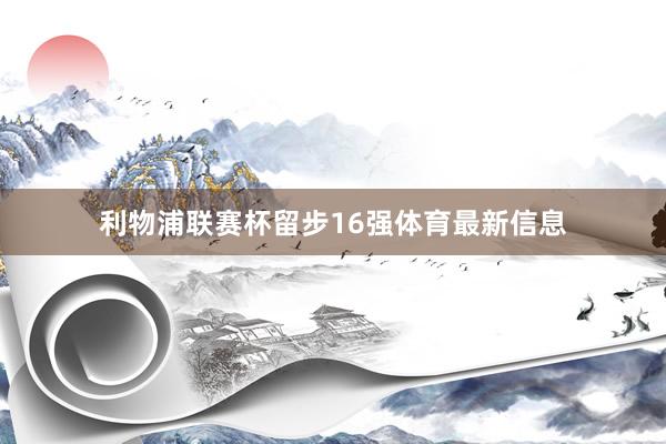 利物浦联赛杯留步16强体育最新信息