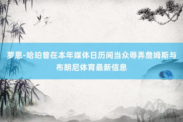 罗恩-哈珀曾在本年媒体日历间当众辱弄詹姆斯与布朗尼体育最新信息