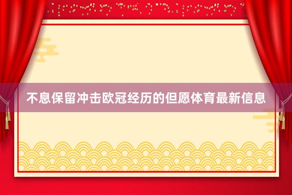 不息保留冲击欧冠经历的但愿体育最新信息