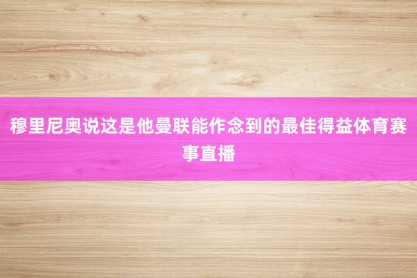 穆里尼奥说这是他曼联能作念到的最佳得益体育赛事直播