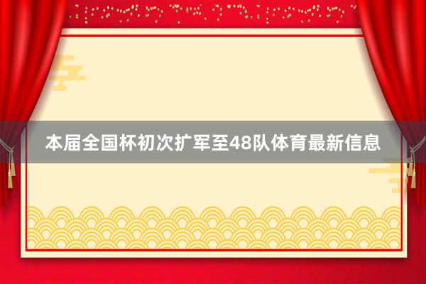 本届全国杯初次扩军至48队体育最新信息