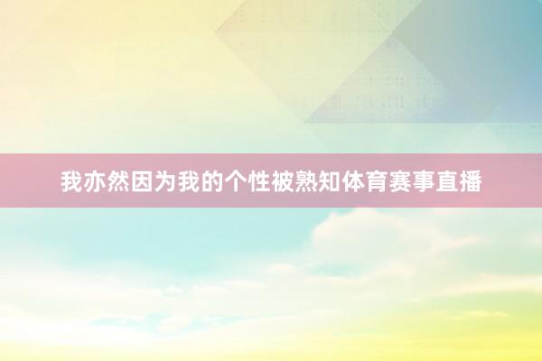 我亦然因为我的个性被熟知体育赛事直播