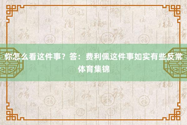 你怎么看这件事？答：费利佩这件事如实有些反常体育集锦
