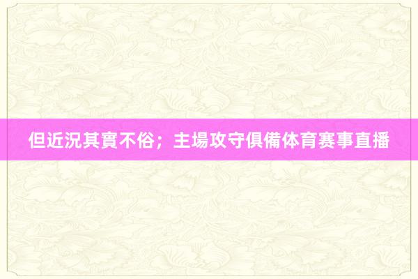 但近況其實不俗；主場攻守俱備体育赛事直播
