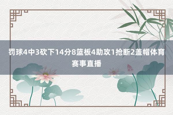 罚球4中3砍下14分8篮板4助攻1抢断2盖帽体育赛事直播