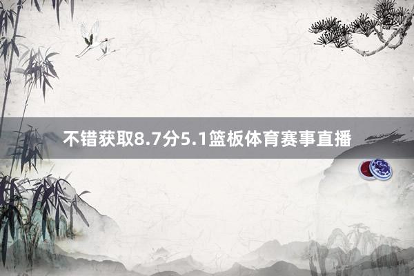 不错获取8.7分5.1篮板体育赛事直播