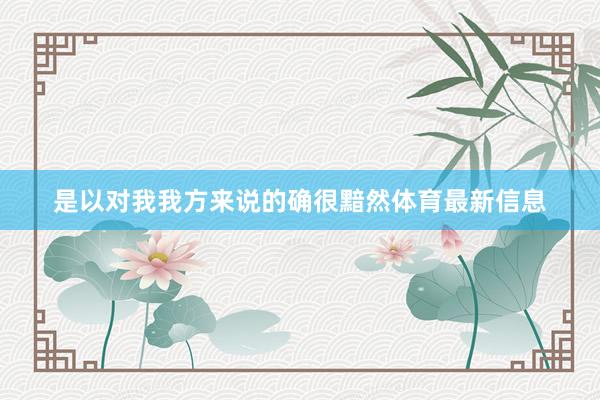是以对我我方来说的确很黯然体育最新信息