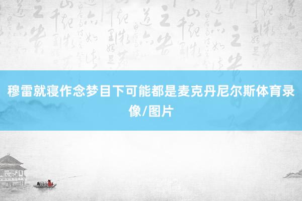穆雷就寝作念梦目下可能都是麦克丹尼尔斯体育录像/图片