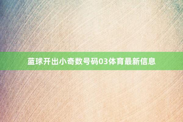 蓝球开出小奇数号码03体育最新信息