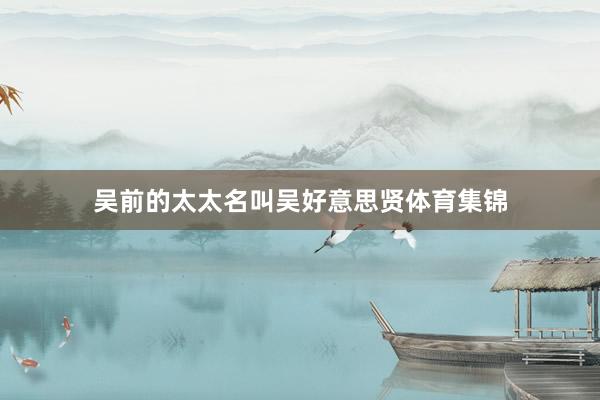吴前的太太名叫吴好意思贤体育集锦