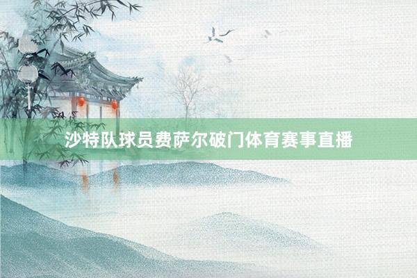 沙特队球员费萨尔破门体育赛事直播