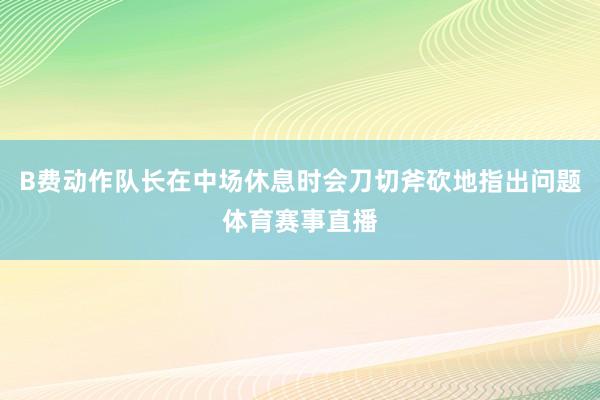 B费动作队长在中场休息时会刀切斧砍地指出问题体育赛事直播