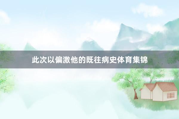 此次以偏激他的既往病史体育集锦