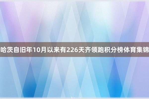哈茨自旧年10月以来有226天齐领跑积分榜体育集锦