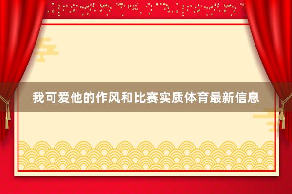 我可爱他的作风和比赛实质体育最新信息