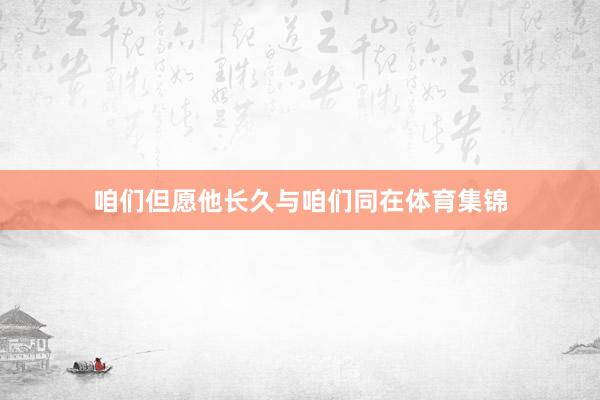 咱们但愿他长久与咱们同在体育集锦