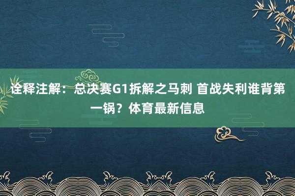 诠释注解:总决赛G1拆解之马刺 首战失利谁背第一锅?体育最新信息