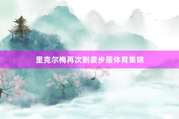 里克尔梅再次剿袭步履体育集锦