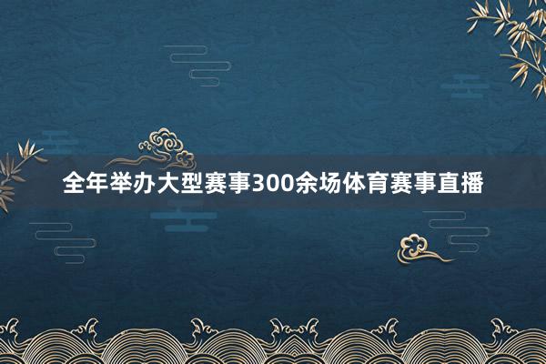 全年举办大型赛事300余场体育赛事直播