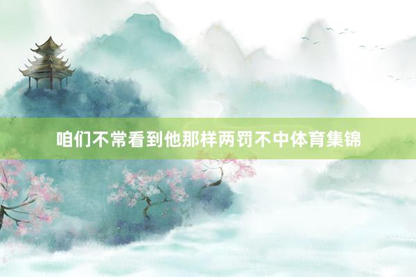 咱们不常看到他那样两罚不中体育集锦