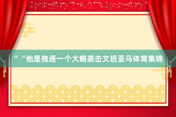 ”“他是独逐一个大略袭击文班亚马体育集锦