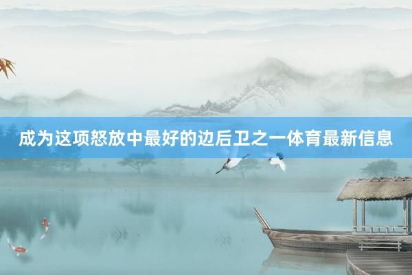 成为这项怒放中最好的边后卫之一体育最新信息