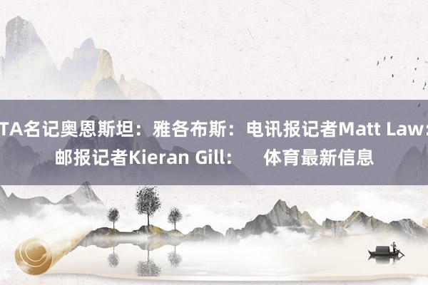 TA名记奥恩斯坦：雅各布斯：电讯报记者Matt Law：邮报记者Kieran Gill：    体育最新信息