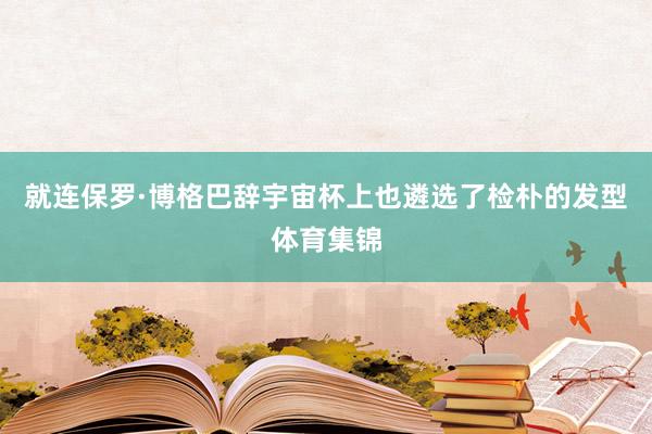 就连保罗·博格巴辞宇宙杯上也遴选了检朴的发型体育集锦