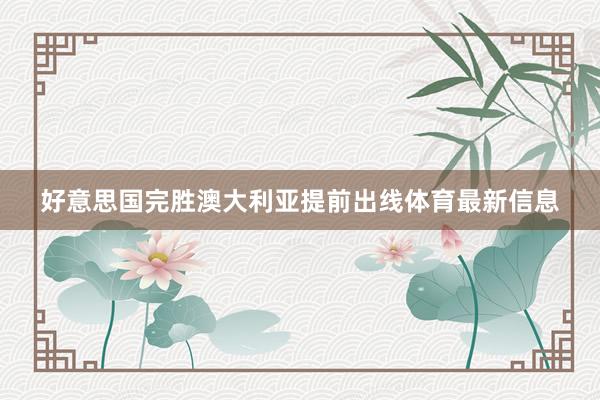 好意思国完胜澳大利亚提前出线体育最新信息