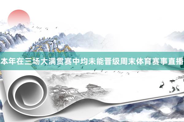 本年在三场大满贯赛中均未能晋级周末体育赛事直播
