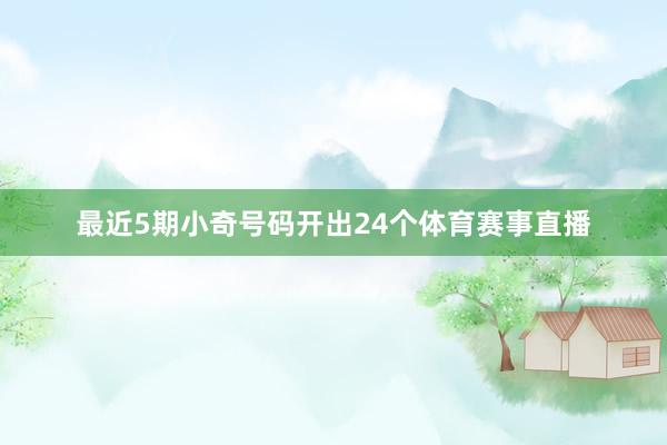最近5期小奇号码开出24个体育赛事直播