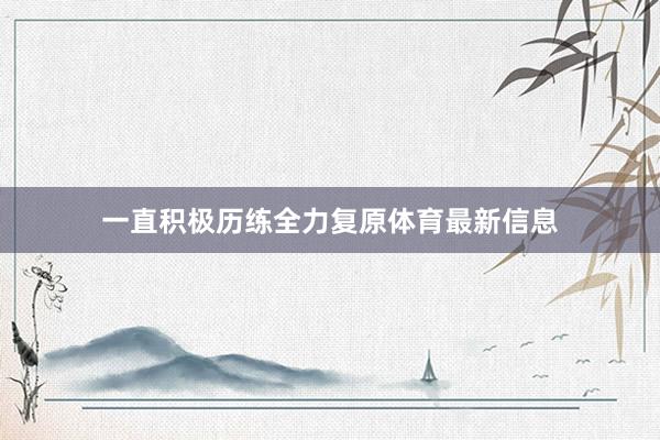 一直积极历练全力复原体育最新信息